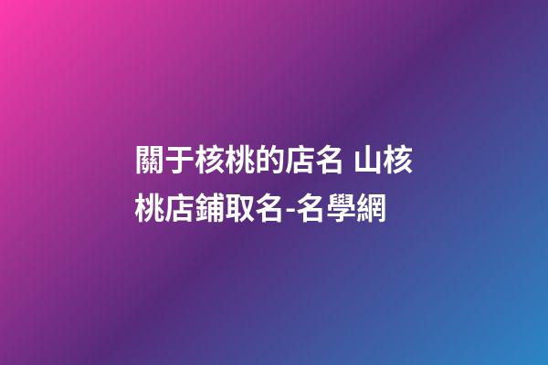關于核桃的店名 山核桃店鋪取名-名學網